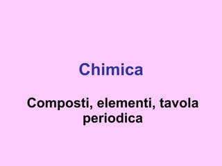 Chimica Composti, elementi, tavola periodica 