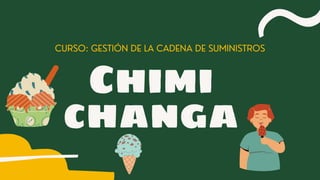 Chimi
changa
CURSO: GESTIÓN DE LA CADENA DE SUMINISTROS
 