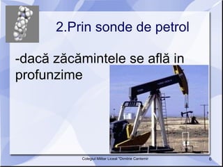 2.Prin sonde de petrol -dacă zăcămintele se află in profunzime 