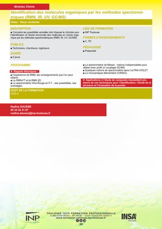 DESCRIPTION
■ Conduite à tenir pour éviter les pannes, identifier les anoma-
lies et corriger les éléments défectueux.
Mise en oeuvre de la qualification d’une chaîne HPLC.
PUBLICS
■ Techniciens, chercheurs, ingénieurs
DURÉE
■ 2 jours
LIEU DE FORMATION
■ INP Toulouse
FORMES D’ENSEIGNEMENTS
■ C
PÉDAGOGIE
■ Présentiel
Maintenance et métrologie en HPLC
Dates : Nous contacter
COÛT DE LA FORMATION :
650 €
Nadine DAUSSE
05 34 32 31 07
nadine.dausse@inp-toulouse.fr
PROGRAMME
► Présentation des notions générales de maintenance :
■ Qualification à l’installation
■ Qualification opérationnelle
■ Définition de la maintenance
■ Le programme de maintenance
■ Les différentes sortes de maintenance
■ Mise en oeuvre pratique
► Identification des points faibles de la chaîne HPLC, les
effets induits sur le fonctionnement, les précautions à
prendre, maintenances :
■ Eluant
■ La pompe et son environnement
■Vanne d’injection (type Rheodyne)
■ Colonne
■Détecteur
► Examen critique des anomalies révélées par le chroma-
togramme
► Examen des pièces concernées par les anomalies de
fonctionnement (siège et bille d’un clapet de pompe par
exemple)
29
Modules Chimie
 