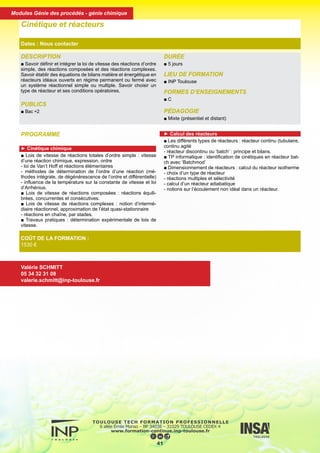 DESCRIPTION
■ Savoir définir et intégrer la loi de vitesse des réactions d’ordre
simple, des réactions composées et des réactions complexes.
Savoir établir des équations de bilans matière et énergétique en
réacteurs idéaux ouverts en régime permanent ou fermé avec
un système réactionnel simple ou multiple. Savoir choisir un
type de réacteur et ses conditions opératoires.
PUBLICS
■ Bac +2
DURÉE
■ 5 jours
LIEU DE FORMATION
■ INP Toulouse
FORMES D’ENSEIGNEMENTS
■ C
PÉDAGOGIE
■ Mixte (présentiel et distant)
Cinétique et réacteurs
Dates : Nous contacter
COÛT DE LA FORMATION :
1530 €
Valérie SCHMITT
05 34 32 31 08
valerie.schmitt@inp-toulouse.fr
PROGRAMME
► Cinétique chimique
■ Lois de vitesse de réactions totales d’ordre simple : vitesse
d’une réaction chimique, expression, ordre
- loi de Van’t Hoff et réactions élémentaires
- méthodes de détermination de l’ordre d’une réaction (mé-
thodes intégrale, de dégénérescence de l’ordre et différentielle)
- influence de la température sur la constante de vitesse et loi
d’Arrhénius.
■ Lois de vitesse de réactions composées : réactions équili-
brées, concurrentes et consécutives.
■ Lois de vitesse de réactions complexes : notion d’intermé-
diaire réactionnel, approximation de l’état quasi-stationnaire
- réactions en chaîne, par stades.
■ Travaux pratiques : détermination expérimentale de lois de
vitesse.
► Calcul des réacteurs
■ Les différents types de réacteurs : réacteur continu (tubulaire,
continu agité
- réacteur discontinu ou ‘batch’ : principe et bilans.
■ TP informatique : identification de cinétiques en réacteur bat-
ch avec ‘Batchmod’
■ Dimensionnement de réacteurs : calcul du réacteur isotherme
- choix d’un type de réacteur
- réactions multiples et sélectivité
- calcul d’un réacteur adiabatique
- notions sur l’écoulement non idéal dans un réacteur.
42
Modules Génie des procédés - génie chimique
 