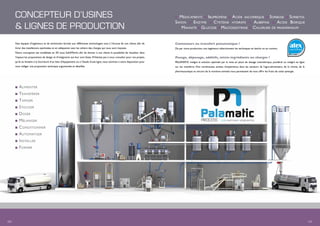 CONCEPTEUR D’USINES
& LIGNES DE PRODUCTION
Nos équipes d’ingénieurs et de techniciens formés aux différentes technologies sont à l’écoute de nos clients afin de
livrer des installations optimisées et en adéquation avec les cahiers des charges qui nous sont imposés.
Notre conception est modélisée en 3D sous SolidWorks afin de donner à nos clients la possibilité de visualiser dans
l’espace les propositions de design et d’intégration qui leur sont faites. N’hésitez pas à nous consulter pour vos projets,
qu’ils se limitent à la fourniture d’un bien d’équipement ou à l’étude d’une ligne, nous sommes à votre disposition pour
vous rédiger une proposition technique argumentée et détaillée.
Conteneurs ou transfert pneumatique ?
De par votre production, nos ingénieurs sélectionnent les techniques en batchs ou en continu.
Pesage, dépesage, additifs, micro-ingrédients ou charges ?
PALAMATIC intègre la solution optimale par la mise en place de dosage volumétrique, pondéral ou intégré en ligne
sur les transferts. Nos nombreuses années d’expérience dans les secteurs de l’agro-alimentaire, de la chimie, de la
pharmaceutique ou encore de la nutrition animale nous permettent de vous offrir les fruits de cette synergie.
n Alimenter
n Transférer
n Tamiser
n Stocker
n Doser
n Mélanger
n Conditionner
n Automatiser
n Installer
n Former
n Médicaments n Ibuprofène n Acide ascorbique n Sorbose n Sorbitol
Savon n Enzyme n Cystéine hydrate n Aubépine n Acide Borique
Mannite n Glucose n Maltodextrine n Chlorure de pavaverinium
06 I I 07
 