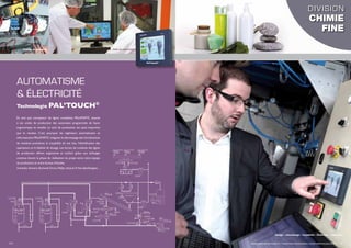 Dosage – microdosage – traçabilité – historique – supervision
14 I www.palamaticprocess.fr/machines-industrielles/automatisme-pal-touch I 15
AUTOMATISME
& ÉLECTRICITÉ
En tant que concepteur de lignes complètes, PALAMATIC associe
à ses unités de production des automates programmés de façon
ergonomique et visuelle. Le suivi de production est aussi important
que le résultat. C’est pourquoi les ingénieurs automaticiens et
informaticiens PALAMATIC intègrent le détrompage des introductions
de matières premières, la traçabilité de vos lots, l’identification des
opérateurs et la fiabilité de dosage. Les écrans de conduite des lignes
de production offrent ergonomie et confort grâce aux échanges
continus durant la phase de réalisation du projet entre votre équipe
de production et notre bureau d’études.
Schneider, Siemens, Rockwell, Omron, Philips, Intouch, PcVue,VijeoDesigner, ...
Technologie Pal’Touch®
DIVISION
CHIMIE
FINE
Armoire de puissance Salle de supervision
Pal’touch®
 