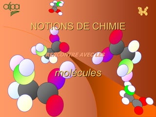 1
NOTIONS DE CHIMIE
molécules
RENCONTRE AVEC LES
 