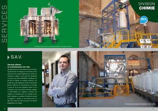 S.A.V.
Service clients
et maintenance sur site
Nous garantissons un service après-vente et la livraison
rapide de pièces de rechange et d’usure. Notre service
après-vente vous propose également des contrats de
maintenance adaptés à votre profil. Les techniciens
du service après-vente PALAMATIC se déplacent sur
site afin de proposer les meilleures solutions à vos
problèmes.La visite régulière de l’un de nos techniciens
garantit l’efficacité de fonctionnement et prolonge
la durée de vie de votre installation. Chacun de nos
techniciens a reçu une formation technique complète.
La télésurveillance et le diagnostic à distance sont
intégrés aux automates pour une réactivité accrue.
Aussi, l’utilisation de systèmes de téléservice permet
un diagnostic à distance et une assistance dans un
délai court même si le client se trouve à une distance
géographique très éloignée.
SERVICES
I 2120 I
www.palamaticprocess.fr/machines-industrielles/melangeur-industriel
DIVISION
CHIMIE
Déconditionnement confiné et automatique à haute cadence
 