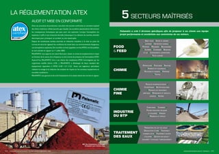 LA RÉGLEMENTATION ATEX
Audit et mise en conformité
Dans vos processus de production, vous êtes très souvent confrontés au caractère explosif
des divers matériaux utilisés (poudre, gaz, liquide). Les accidents spectaculaires démontrent
les conséquences dramatiques que peut avoir une explosion. Lorsque l’atmosphère est
explosive, il suffit d´une minuscule étincelle (mécanique d´un élément de machine, étincelle
électrique) pour provoquer un accident ou une catastrophe.
Depuis de nombreuses années, autorités et industries travaillent à la mise au point de
normes de sécurité régissant les conditions de travail dans ces environnements dangereux,
ces atmosphères explosives.De nouvelles normes (appelées normesATEX) ont été publiées
et sont entrées en vigueur au 1er
juillet 2003.
PALAMATIC vous apporte son savoir-faire pour classer en zones les emplacements à risque
en fonction de la nature,de la fréquence ou de la durée de présence de l’atmosphèreATEX.
Aujourd´hui, PALAMATIC livre à ses clients des installations ATEX homologuées par les
organismes notifiés (Inéris, LCIE…). PALAMATIC a développé de façon standard des
équipements répondant à l’ATEX 0-20/ 1-21/ 2-22. Aussi, nos ingénieurs spécialistes
réalisent le zonage et la rédaction des analyses de risques sur les nouveaux équipements et
nouvelles installations.
PALAMATIC vous garantit la sécurité d’exploitation et le respect absolu des normes en vigueur.
Palamatic a créé 5 divisions spécifiques afin de proposer à ses clients une équipe
projet performante et sensibilisée aux contraintes de ces métiers.
5 SECTEURS MAÎTRISÉS
Baby food n Epices et arômes
n Laiteries n Nutrition animale n
Petfood n Meuneries n Boulangerie
n Sucrerie n Confiserie n Boissons
et jus n Compléments alimentaires
n Plats cuisinés
Pétrochimie n Plasturgie n Peinture
n Pigments et colorants n
Pesticides et engrais n Papeterie
n Textile
Produits pharmaceutiques n
Cosmétiques n Biotechnologies
n Produits de traitement
aseptique n Détergents et produits
lessiviels n Arômes
Cimenteries n Carrières n
Plâtre industriel (plaques
et poudres) n Verrerie
n Minéraux et métaux
Préparation de lait de chaux n
Dissolution d’urée n Traitement
charbon actif n Traitement sulfate
d’alumine n Gestion des boues /
transfert / stockage / refroidissement
FOOD
& FEED
CHIMIE
CHIMIE
FINE
INDUSTRIE
DU BTP
TRAITEMENT
DES EAUX
22 I www.palamaticprocess.fr/bureau-etudes-ingenierie/atex www.palamaticprocess.fr/secteurs I 23
80% des installations livrées par
Palamatic sont classées Atex
 