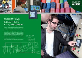 AUTOMATISME
& ÉLECTRICITÉ
En tant que concepteur de lignes complètes, PALAMATIC associe
à ses unités de production des automates programmés de façon
ergonomique et visuelle. Le suivi de production est aussi important
que le résultat. C’est pourquoi les ingénieurs automaticiens et
informaticiens PALAMATIC intègrent le détrompage des introductions
de matières premières, la traçabilité de vos lots, l’identification des
opérateurs et la fiabilité de dosage. Les écrans de conduite des lignes
de production offrent ergonomie et confort grâce aux échanges
continus durant la phase de réalisation du projet entre votre équipe
de production et notre bureau d’études.
Schneider, Siemens, Rockwell, Omron, Philips, Intouch, PcVue,VijeoDesigner, ...
Technologie Pal’Touch®
Armoire de puissance
Pal’touch®
Dosage – microdosage – traçabilité – historique – supervision
14 I www.palamaticprocess.fr/machines-industrielles/automatisme-pal-touch I 15
DIVISION
CHIMIE
 