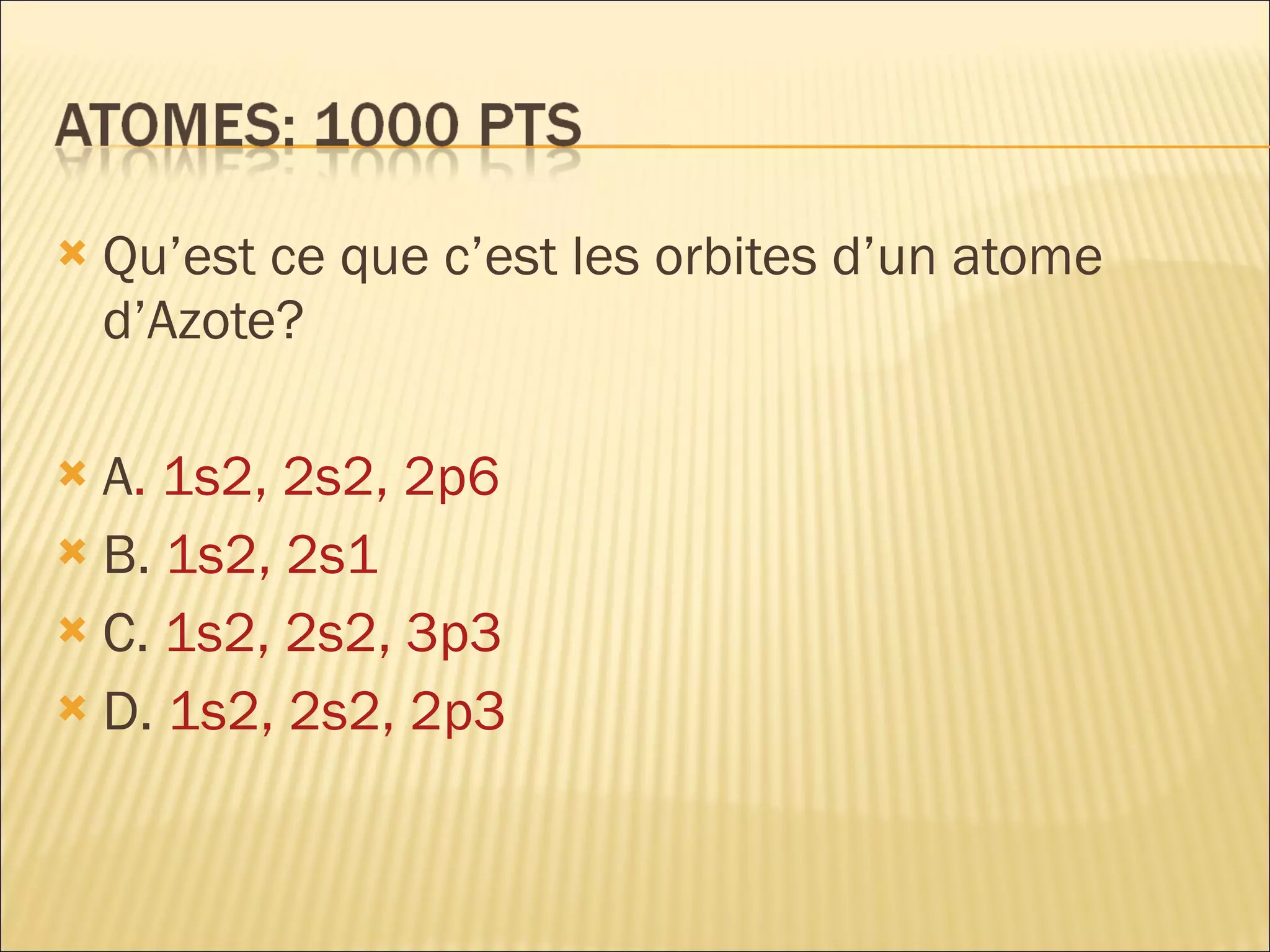 Qu’est ce que c’est les orbites d’un atome d’Azote? A . 1s2, 2s2, 2p6 B.  1s2, 2s1 C.  1s2, 2s2, 3p3 D.  1s2, 2s2, 2p3 