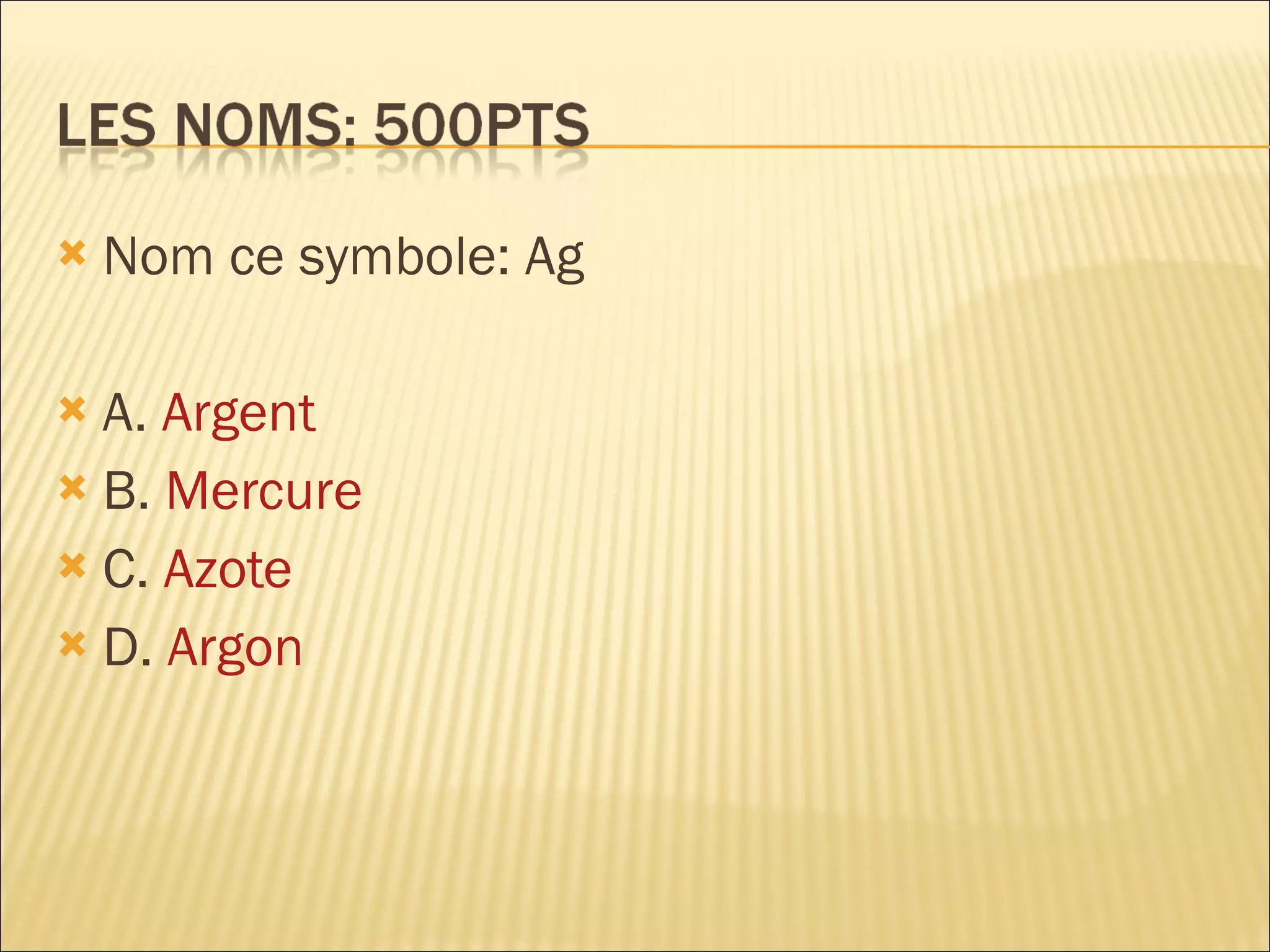 Nom ce symbole: Ag A.  Argent B.  Mercure C.  Azote D.  Argon 