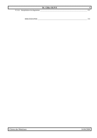 Dr. Gilles OLIVE 9
Chimie des Matériaux 16/04/2008
9.3.4.6. Interprétation du diagramme _________________________________________________________ 151
BIBLIOGRAPHIE ____________________________________________________________ 152
 
