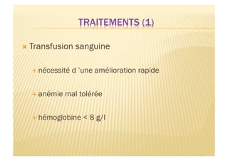   Transfusion sanguine
 nécessité d ’une amélioration rapide
 anémie mal tolérée
 hémoglobine < 8 g/l
 