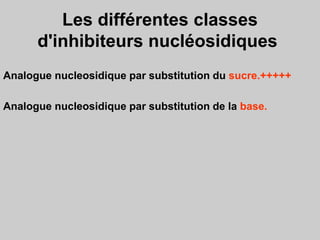 Les différentes classes
d'inhibiteurs nucléosidiques
Analogue nucleosidique par substitution du sucre.+++++
Analogue nucleosidique par substitution de la base.
 