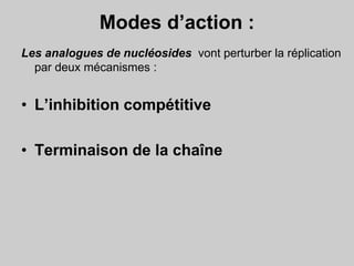 Modes d’action :
Les analogues de nucléosides vont perturber la réplication
par deux mécanismes :
• L’inhibition compétitive
• Terminaison de la chaîne
 