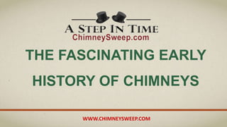WWW.CHIMNEYSWEEP.COM
THE FASCINATING EARLY
HISTORY OF CHIMNEYS
 
