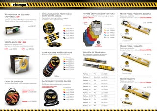 ACENDEDOR DE CIGARRO                                        KIT CAPA VOLANTE E PROTETOR DE                          TAPETE CROMADO COM COSTURA                                  TRAVA PEDAL / VOLANTE ALGEMA
                                                            CINTO CHIMPA RACING                                     Visual esportivo, fácil de limpar e protege da sujeira.     Trava a ação dos ladrões.
UNIVERSAL 12V                                                                                                       JOGO 5 PEÇAS                                                Acompanha Chave Tetra e ainda um Chaveiro GRATIS.
                                                            Mais conforto para dirigir: melhora a pegada
Carregue seu celular, MP3 Player e outros eletrônicos.      no volante e alivia o aperto do cinto.
Prático como ter uma tomada dentro do carro.
                                                                                                                     nova                                                                                           cod. 290489
                                                                                                                     cor
                                                                                                                     carbono                                Cores disponíveis
                                                                                                Cores disponíveis
                                         cod. 30127
                                                                                                      cod. 290717                                                 cod. 30240
                                                                                                      cod. 290618                                                 cod. 290458
                                                                                                      cod. 290601                                                 cod. 290427          ACOMPANHA  2
                                                                                                                                                                                       CHAVES TETRAS


                                                                                                      cod. 290625                                                 cod. 290434
                                                                                                      cod. 290595                                                 cod. 290441
                                                                                                                                                                                   CHAVEIRO CHIMPA
VENTILADOR 12V - 24V
Refresque-se gastando pouco.                                                                                                                VERSO COM
                                                                                                                                             TRAVAS
Ideal para carros, ônibus, caminhões e até barcos.                                                                                      ANTI DERRAPANTES                        TRAVA PEDAL / VOLANTE
                                                                                                                                                                                Trava a ação dos ladrões.
12V - cod. 30042             24V - cod. 290465                                                                                                                                  Acompanha Chave Tetra e ainda um Chaveiro GRATIS.
                                                            CAPA VOLANTE MASSAGEADOR                                PALHETA DE PÁRA-BRISA
                                                            Melhora a pegada e relaxa os músculos da mão.           Boa visibilidade é sinônimo de segurança.                                                       cod. 30141
                                                                                                                    Com garantia e manual de instalação.
                                                                                                Cores disponíveis

                                                                                                      cod. 290526
                                                                                                      cod. 290519
                                                                                                      cod. 290502
                                                                                                      cod. 290533                                                                      ACOMPANHA  2
                                                                                                                                                                                       CHAVES TETRAS

                                                                                                      cod. 290540
                                                                                                      cod. 290496

                                                                                                                                                                                   CHAVEIRO CHIMPA
                                                                                                                    Palheta 11´´      Par               cod. 30295
                                                                                   imita
                                                                                   madeira
                                                                                                                    Palheta 13´´      Tras. Unit. cod. 30165
                                                                                                                                                                                TRAVA VOLANTE
                                                                                                                    Palheta 15´´      Par               cod. 30172
CABO DE CHUPETA                                             CAPA VOLANTE CHIMPA RACING                                                                                          Trava a ação dos ladrões.
                                                            Design e conforto.                                                                                                  Acompanha Chave Tetra e ainda um Chaveiro GRATIS.
Seu carro sempre ligado. Com maleta fácil de transportar.                                                           Palheta 16´´      Par               cod. 30189
                                                            Da mão dos melhores pilotos para as suas mãos.
                                                            TECIDO CORINO E MARCA CHIMPA                            Palheta 18´´      Unit.             cod. 30196
                                                            RACING BORDADO A LASER.             Cores disponíveis                                                                                                   cod. 30134
                              PREÇO DE LANÇAMENTO                                                     cod. 290816   Palheta 18´´      Par               cod. 290793
                              100AMP cod. 291387                                                      cod. 290588   Palheta 19´´      Par               cod. 290403
                                                                                                      cod. 290564
                                                                                                                    Palheta 21/19´´ Par                 cod. 30233
                                                                                                      cod. 290571
                                                                                                                                                                                       ACOMPANHA  2
                                                                                                      cod. 290557   Palheta 20´´      Par               cod. 30202                     CHAVES TETRAS



                              300AMP cod. 290830
                                                                                                                    Palheta 22´´      Par               cod. 30219

                                                                                                                    Palheta 24´´      Par               cod. 30226                 CHAVEIRO CHIMPA
 