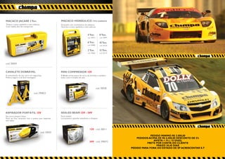 MACACO JACARÉ 2 Ton.                                  MACACO HIDRÁULICO TIPO GARRAFA
Troque o pneu rapidinho e sem esforço.                Acionado com movimentos de alavanca.
Com maleta fácil de transportar.                      Você faz a troca rapidinho e sem esforço.


                                                                                     4 Ton.          8 Ton.
                                                                                     cod. 30073      cod. 30097

                                                                                     6 Ton.          10 Ton.
                                                                                     cod. 30080      cod. 30103

                                                                                     2 Ton.          12 Ton.
                                                                                     cod. 30066      cod. 30110




cod. 30059


CAVALETE DOBRÁVEL                                     MINI COMPRESSOR 12V
A manutenção do seu carro em segurança.               3 bicos: enche pneus de carro, de bicicleta e também
Prático, seguro e de fácil montagem.                  bolas. Leve e simples de usar.




                                                                                                  cod. 30028
                               cod. 290823




ASPIRADOR PORTÁTIL 12V                                SEALED BEAM 12V - 24V
Seu carro sempre limpo.                               Farol selado.
Você vai ficar surpreso com a poeira que respirava    Luz potente e grande resistência a choques.
sem saber.



                                                                                       12V - cod. 30011
                                         cod. 30035
                                                                                                                               PEDIDO MINIMO R$ 3.000,00
                                                                                                                      PEDIDOS ACIMA DE R$ 6.000,00 DESCONTO DE 5%
                                                                                       24V - cod. 290472                         AVISTA + 3% ( 10 DIAS).
                                                                                                                            FRETE POR CONTA DO CLIENTE
                                                                                                                                   PRAZO 30,45 DIAS
                                                                                                                  PEDIDO PARA FORA DO ESTADO DE SP ACRESCENTAR S.T
 