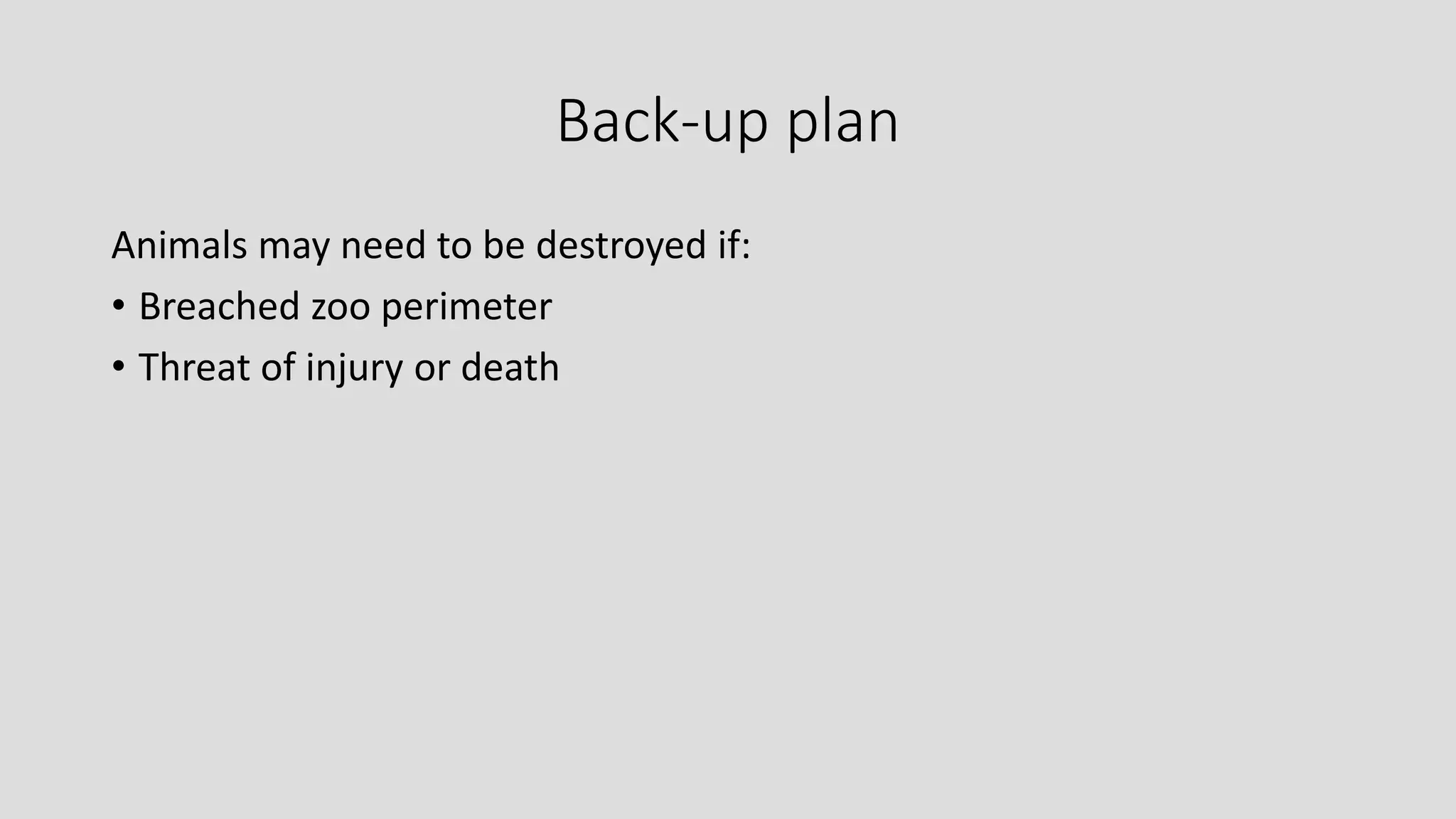 Back-up plan
Animals may need to be destroyed if:
• Breached zoo perimeter
• Threat of injury or death
 