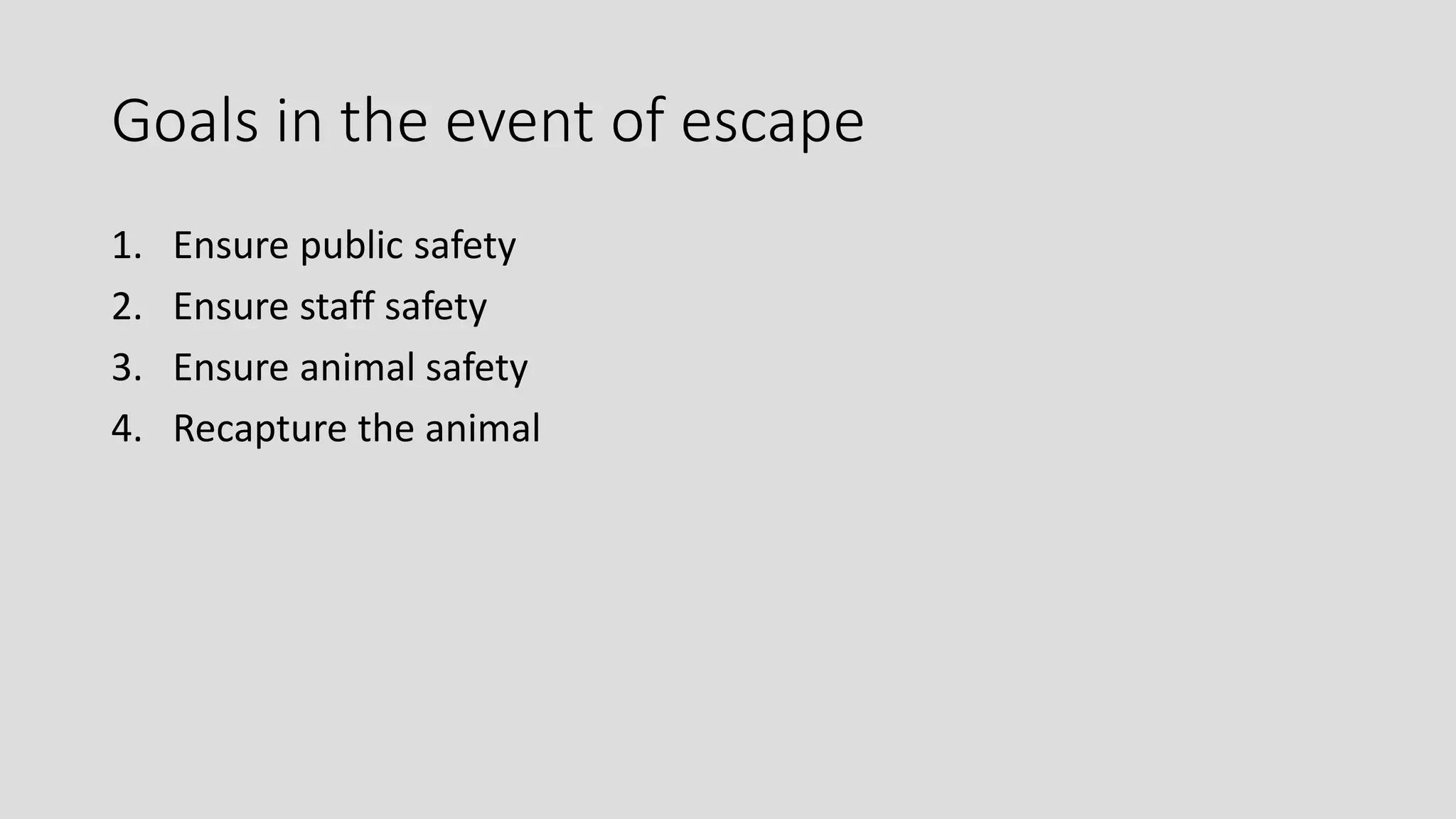 Goals in the event of escape
1. Ensure public safety
2. Ensure staff safety
3. Ensure animal safety
4. Recapture the animal
 