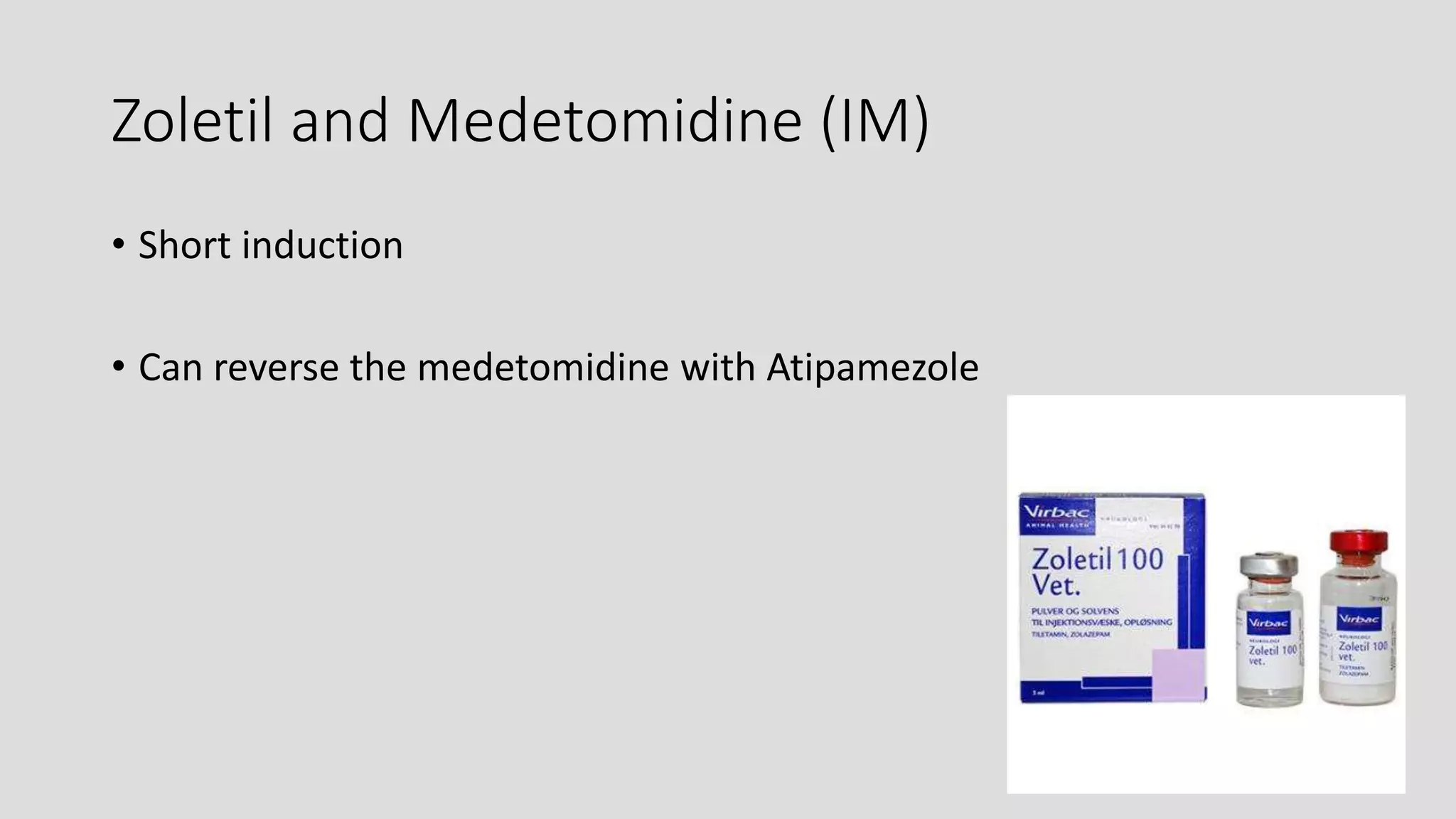 Zoletil and Medetomidine (IM)
• Short induction
• Can reverse the medetomidine with Atipamezole
 