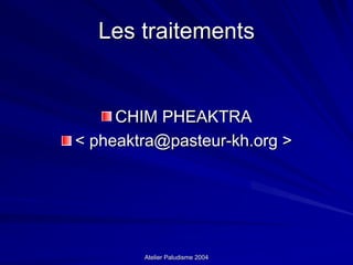 Les traitements


     CHIM PHEAKTRA
< pheaktra@pasteur-kh.org >




        Atelier Paludisme 2004
 