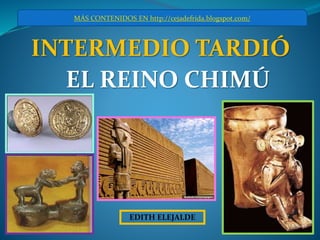 EDITH ELEJALDE
INTERMEDIO TARDIÓ
MÁS CONTENIDOS EN http://cejadefrida.blogspot.com/
EL REINO CHIMÚ
 