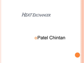 HEATEXCHANGER
 Patel Chintan 09
 Ginoya Jay 10
 Mayani Chirag 12
 