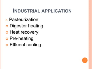INDUSTRIAL APPLICATION
 Pasteurization
 Digester heating
 Heat recovery
 Pre-heating
 Effluent cooling.
 