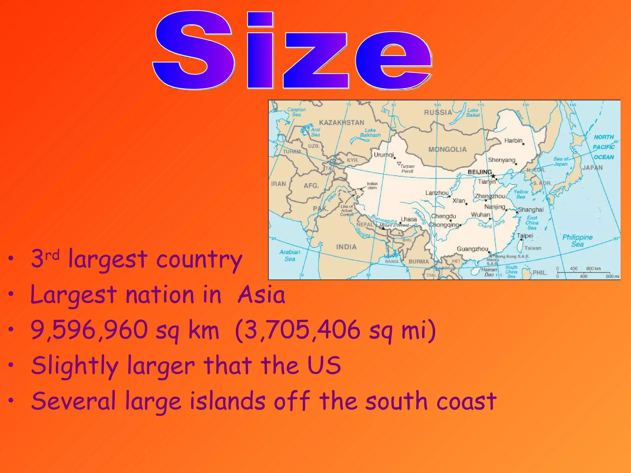 3 rd largest country Largest nation in Asia 9,596,960 sq km (3,705,406 sq mi) Slightly larger that the US Several large islands off the south coast Size