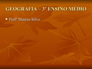 GEOGRAFIA – 3º ENSINO MÉDIO Profº Mateus Silva 