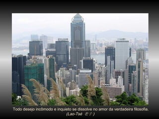 Todo desejo incômodo e inquieto se dissolve no amor da verdadeira filosofia.  (Lao-Tsé  老子 )  