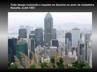 Todo desejo incômodo e inquieto se dissolve no amor da verdadeira filosofia. ( LAO-TSÉ  )  