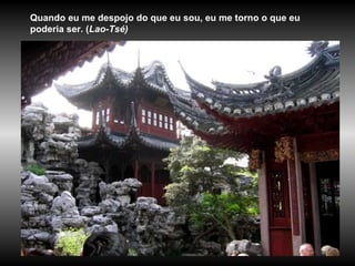 Quando eu me despojo do que eu sou, eu me torno o que eu poderia ser. ( Lao-Tsé)   