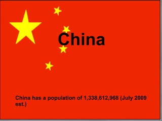 China   China China has a population of 1,338,612,968 (July 2009 est.) 