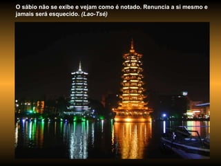 O sábio não se exibe e vejam como é notado. Renuncia a si mesmo e jamais será esquecido.  (Lao-Tsé) 