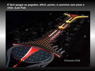Olimpíada 2008 É fácil apagar as pegadas: difícil, porém, é caminhar sem pisar o chão. (Lao-Tsé) 