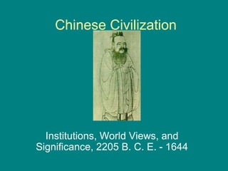 Chinese Civilization
Institutions, World Views, and
Significance, 2205 B. C. E. - 1644
 