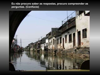 Eu não procuro saber as respostas, procuro compreender as perguntas. (Confúcio) 