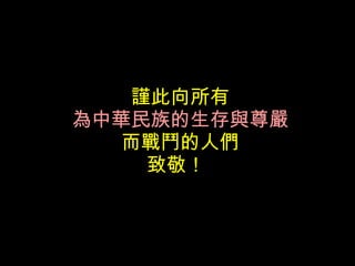 謹此向所有 為中華民族的生存與尊嚴 而戰鬥的人們 致敬！   