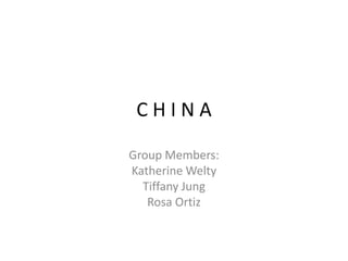 C H I N A Group Members: Katherine Welty Tiffany Jung Rosa Ortiz 