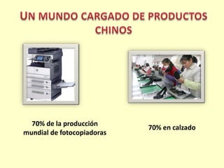 70% en calzado     70% de la producción mundial de fotocopiadorasUN MUNDO CARGADO DE PRODUCTOS CHINOS