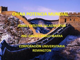 CHINA POTENCIA MUNDIAL ISABEL CRISTINA SALAZAR LENIS ING: DAVID CAMILO IBARRA CORPORACIÓN UNIVERSITARIA REMINGTON 