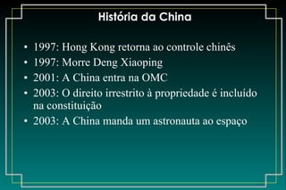 História da China 1997: Hong Kong retorna ao controle chinês 1997: Morre Deng Xiaoping 2001: A China entra na OMC 2003: O direito irrestrito à propriedade é incluído na constituição 2003: A China manda um astronauta ao espaço 