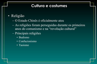 Cultura e costumes Religião O Estado Chinês é oficialmente ateu As religiões foram perseguidas durante os primeiros anos do comunismo e na “revolução cultural” Principais religiões Budismo Confucionismo Taoismo 
