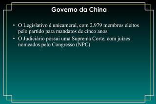 Governo da China O Legislativo é unicameral, com 2.979 membros eleitos pelo partido para mandatos de cinco anos O Judiciário possui uma Suprema Corte, com juízes nomeados pelo Congresso (NPC) 
