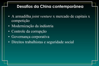 Desafios da China contemporânea A armadilha  joint venture  x mercado de capitais x competição Modernização da indústria Controle da corrupção Governança corporativa Direitos trabalhistas e seguridade social 