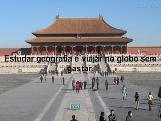 Estudar geografia é viajar no globo sem gastar. 