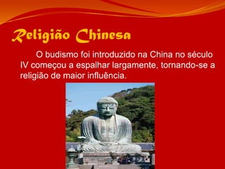 Religião Chinesa		O budismo foi introduzido na China no século IV começou a espalhar largamente, tornando-se a religião de maior influência.