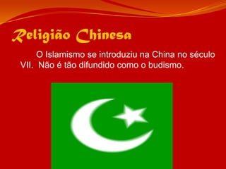 Religião Chinesa		O Islamismo se introduziu na China no século VII.  Não é tão difundido como o budismo.
