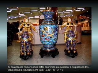 O coração do homem pode estar deprimido ou excitado. Em qualquer dos dois casos o resultado será fatal.  (Lao-Tsé  老子 ) 