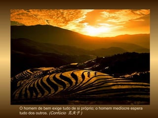 O homem de bem exige tudo de si próprio; o homem medíocre espera tudo dos outros.  (Confúcio  孔夫子 ) 